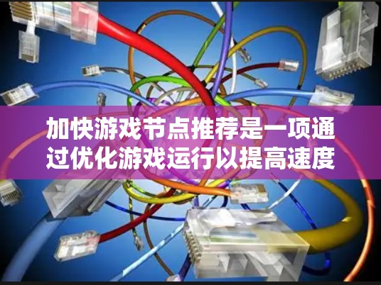 加快游戏节点推荐是一项通过优化游戏运行以提高速度和性能的措施,通常包括加速器、优化设置和引擎调整。以下是一个有条理的指南,帮助你更好地选择和使用加速节点 加快游戏节点推荐是一项通过优化游戏运行以提高速度和性能的措施,通常包括加速器、优化设置和引擎调整。以下是一个有条理的指南,帮助你更好地选择和使用加速节点