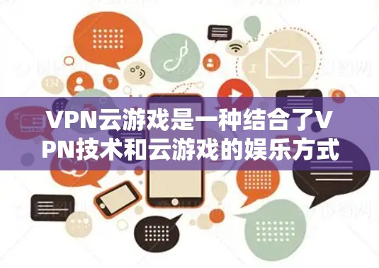 VPN云游戏是一种结合了VPN技术和云游戏的娱乐方式,旨在提供无VPN设备的远程游戏体验。以下是对该技术的详细分析 VPN云游戏是一种结合了VPN技术和云游戏的娱乐方式,旨在提供无VPN设备的远程游戏体验。以下是对该技术的详细分析