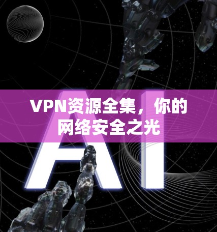VPN资源全集,你的网络安全之光 VPN资源全集,你的网络安全之光