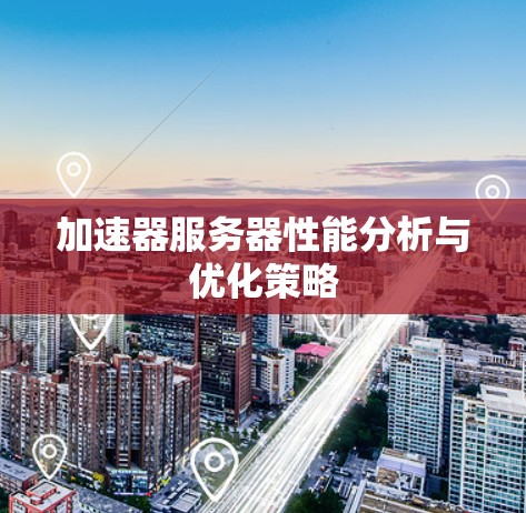 加速器服务器性能分析与优化策略 加速器服务器性能分析与优化策略