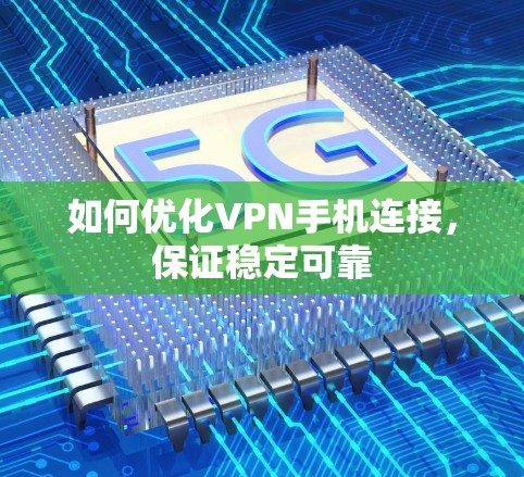 如何优化VPN手机连接,保证稳定可靠 如何优化VPN手机连接,保证稳定可靠