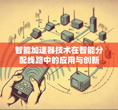 智能加速器技术在智能分配线路中的应用与创新 智能加速器技术在智能分配线路中的应用与创新