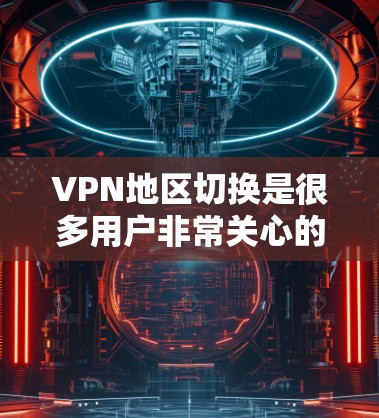 VPN地区切换是很多用户非常关心的问题,以下是一些常见的步骤和注意事项,帮助您更好地进行切换 VPN地区切换是很多用户非常关心的问题,以下是一些常见的步骤和注意事项,帮助您更好地进行切换