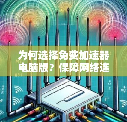 为何选择免费加速器电脑版？保障网络连接的高效方式