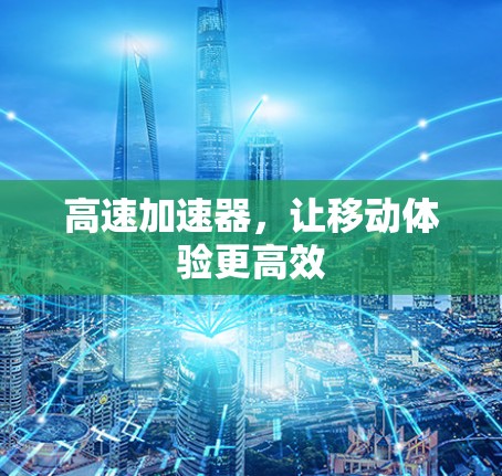 高速加速器,让移动体验更高效 高速加速器,让移动体验更高效