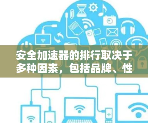 安全加速器的排行取决于多种因素,包括品牌、性能、适用性、价格和用户评价等。以下是一些常见的排位情况,供参考 安全加速器的排行取决于多种因素,包括品牌、性能、适用性、价格和用户评价等。以下是一些常见的排位情况,供参考