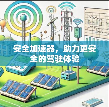 安全加速器,助力更安全的驾驶体验 安全加速器,助力更安全的驾驶体验
