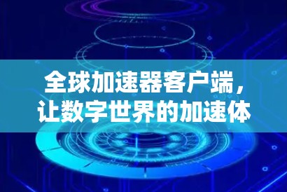 全球加速器客户端,让数字世界的加速体验更轻松 全球加速器客户端,让数字世界的加速体验更轻松