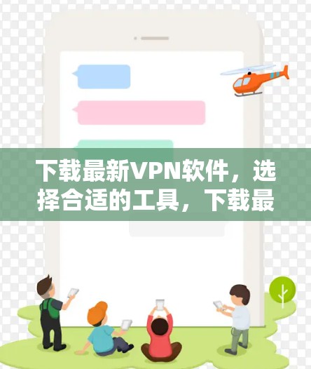 下载最新VPN软件,选择合适的工具,下载最安全的版本 下载最新VPN软件,选择合适的工具,下载最安全的版本