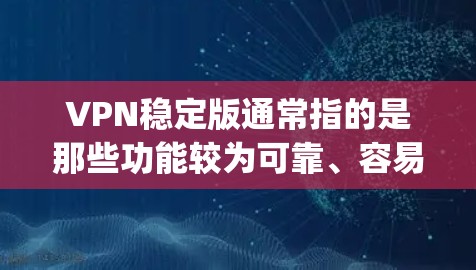 VPN稳定版通常指的是那些功能较为可靠、容易使用的VPN软件。以下是一些 commonly recommended VPNs: VPN稳定版通常指的是那些功能较为可靠、容易使用的VPN软件。以下是一些 commonly recommended VPNs: