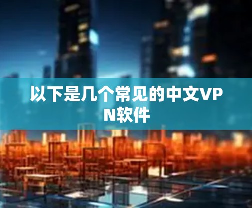 以下是几个常见的中文VPN软件 以下是几个常见的中文VPN软件