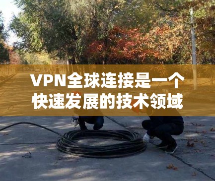 VPN全球连接是一个快速发展的技术领域,它通过连接到外部服务器,实现对不同国家和地区的网站、媒体、娱乐内容等的访问。以下是关于VPN全球连接的一些详细信息 VPN全球连接是一个快速发展的技术领域,它通过连接到外部服务器,实现对不同国家和地区的网站、媒体、娱乐内容等的访问。以下是关于VPN全球连接的一些详细信息