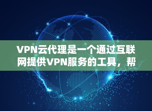VPN云代理是一个通过互联网提供VPN服务的工具,帮助用户绕过VPN服务器的限制,例如服务器IP地址、防火墙设置等。以下是对VPN云代理的详细介绍 VPN云代理是一个通过互联网提供VPN服务的工具,帮助用户绕过VPN服务器的限制,例如服务器IP地址、防火墙设置等。以下是对VPN云代理的详细介绍