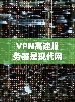 VPN高速服务器是现代网络技术中不可或缺的一部分,它们帮助构建高效、安全的VPN网络。以下是关于VPN高速服务器的详细解析 VPN高速服务器是现代网络技术中不可或缺的一部分,它们帮助构建高效、安全的VPN网络。以下是关于VPN高速服务器的详细解析