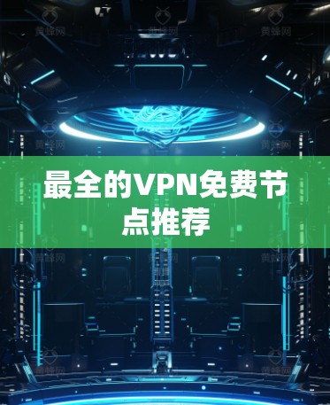 最全的VPN免费节点推荐 最全的VPN免费节点推荐