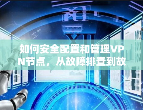 如何安全配置和管理VPN节点,从故障排查到故障恢复 如何安全配置和管理VPN节点,从故障排查到故障恢复