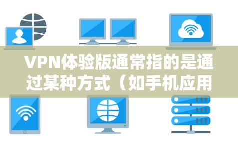 VPN体验版通常指的是通过某种方式(如手机应用、网站或软件)模拟或体验VPN网络的使用环境。以下是一些关于VPN体验版的详细信息 VPN体验版通常指的是通过某种方式(如手机应用、网站或软件)模拟或体验VPN网络的使用环境。以下是一些关于VPN体验版的详细信息