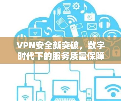 VPN安全新突破,数字时代下的服务质量保障 VPN安全新突破,数字时代下的服务质量保障