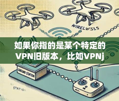 如果你指的是某个特定的VPN旧版本,比如VPNj、VPNx或VPNz,我无法提供具体的版本信息。通常,旧版本的VPN会有一些不同的特点,例如 如果你指的是某个特定的VPN旧版本,比如VPNj、VPNx或VPNz,我无法提供具体的版本信息。通常,旧版本的VPN会有一些不同的特点,例如
