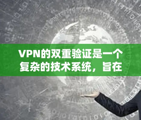 VPN的双重验证是一个复杂的技术系统,旨在确保用户访问时的信息安全和访问控制。双重验证通常通过多步验证来实现,确保用户能够安全地访问VPN网站。以下是双重验证的关键点 VPN的双重验证是一个复杂的技术系统,旨在确保用户访问时的信息安全和访问控制。双重验证通常通过多步验证来实现,确保用户能够安全地访问VPN网站。以下是双重验证的关键点