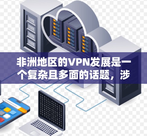 非洲地区的VPN发展是一个复杂且多面的话题,涉及经济、法律、文化等多个方面。以下是对非洲地区VPN情况的详细分析 非洲地区的VPN发展是一个复杂且多面的话题,涉及经济、法律、文化等多个方面。以下是对非洲地区VPN情况的详细分析
