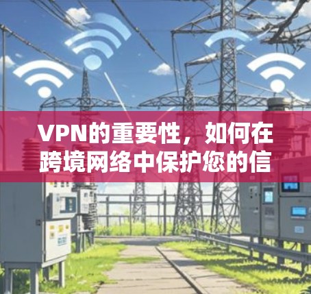 VPN的重要性,如何在跨境网络中保护您的信息安全 VPN的重要性,如何在跨境网络中保护您的信息安全
