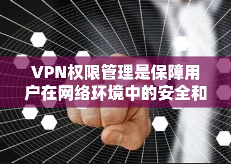 VPN权限管理是保障用户在网络环境中的安全和隐私的重要环节。以下是对权限管理的详细分析和解决方案