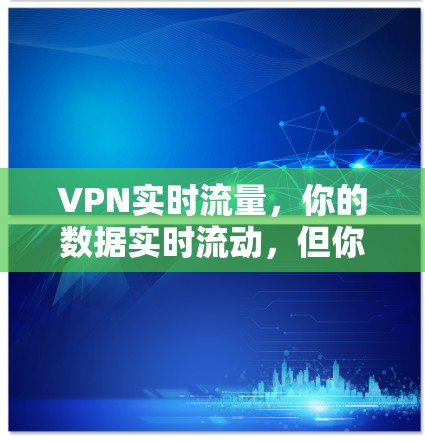 VPN实时流量,你的数据实时流动,但你却不知道里隐藏了什么 VPN实时流量,你的数据实时流动,但你却不知道里隐藏了什么