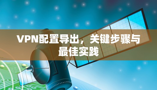 VPN配置导出，关键步骤与最佳实践