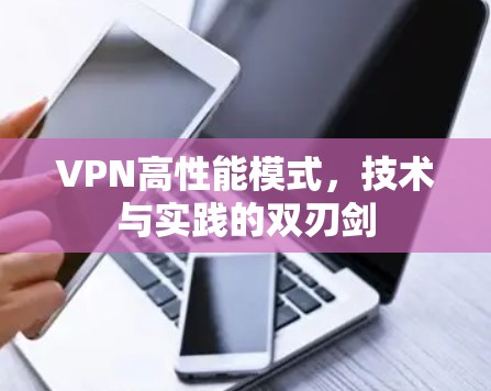 VPN高性能模式，技术与实践的双刃剑