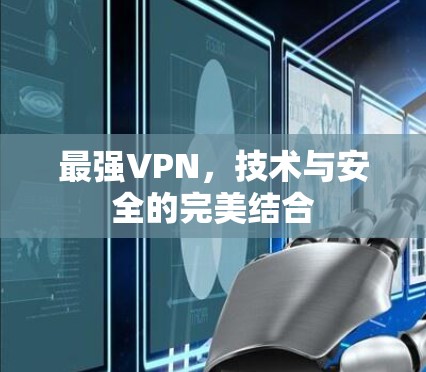 最强VPN,技术与安全的完美结合 最强VPN,技术与安全的完美结合