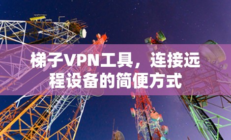 梯子VPN工具，连接远程设备的简便方式