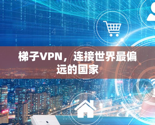 梯子VPN，连接世界最偏远的国家