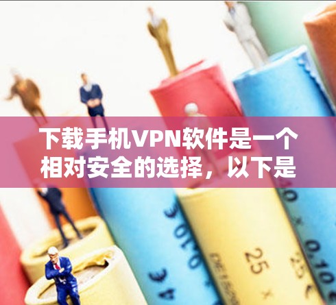 下载手机VPN软件是一个相对安全的选择,以下是一个清晰的指南 下载手机VPN软件是一个相对安全的选择,以下是一个清晰的指南