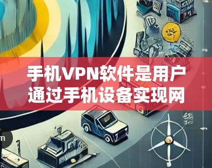 手机VPN软件是用户通过手机设备实现网络VPN的工具,旨在保护个人信息和网络隐私。以下是对这些软件的介绍和推荐 手机VPN软件是用户通过手机设备实现网络VPN的工具,旨在保护个人信息和网络隐私。以下是对这些软件的介绍和推荐