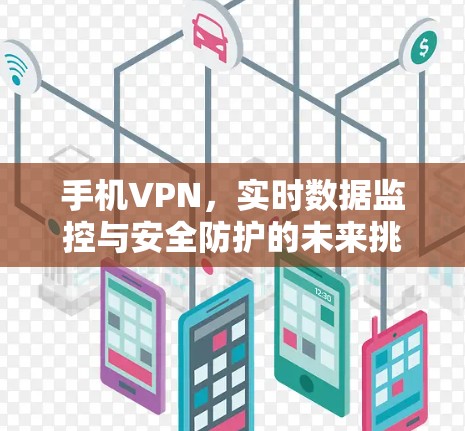 手机VPN，实时数据监控与安全防护的未来挑战