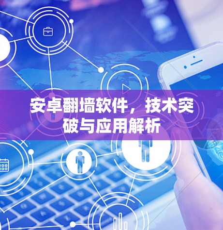 安卓翻墙软件,技术突破与应用解析 安卓翻墙软件,技术突破与应用解析