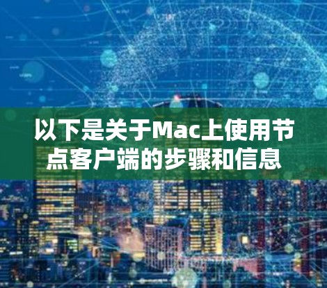 以下是关于Mac上使用节点客户端的步骤和信息 以下是关于Mac上使用节点客户端的步骤和信息