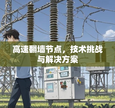 高速翻墙节点,技术挑战与解决方案 高速翻墙节点,技术挑战与解决方案