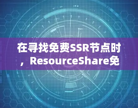在寻找免费SSR节点时，ResourceShare免费版是一个不错的选择，适合预算有限但需求较小的用户。以下是详细介绍