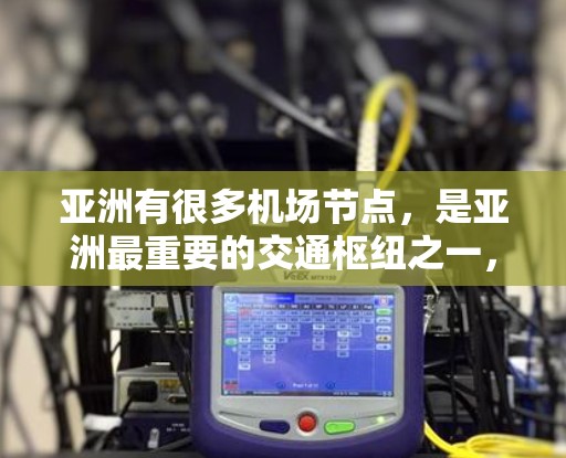 亚洲有很多机场节点，是亚洲最重要的交通枢纽之一，涵盖了东道国和邻近地区的机场。以下是亚洲主要的机场节点