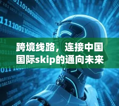 跨境线路,连接中国国际skip的通向未来 跨境线路,连接中国国际skip的通向未来