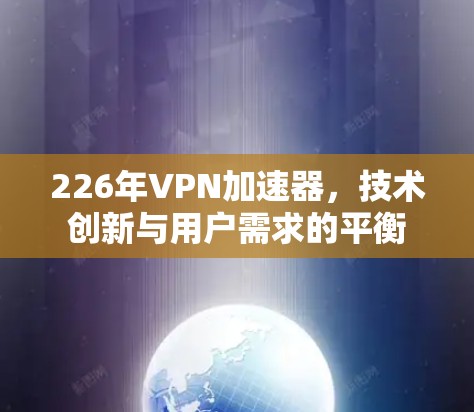 226年VPN加速器,技术创新与用户需求的平衡 226年VPN加速器,技术创新与用户需求的平衡