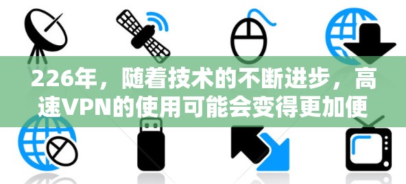 226年，随着技术的不断进步，高速VPN的使用可能会变得更加便捷。以下是关于226年高速VPN的详细分析