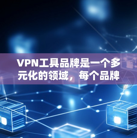 VPN工具品牌是一个多元化的领域,每个品牌都有其独特的服务和特点。以下是一些主要的VPN工具品牌及其特点 VPN工具品牌是一个多元化的领域,每个品牌都有其独特的服务和特点。以下是一些主要的VPN工具品牌及其特点
