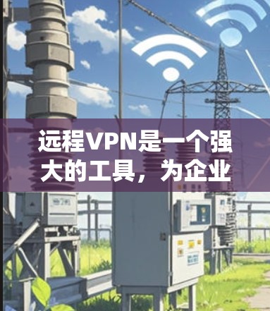 远程VPN是一个强大的工具,为企业提供了安全、高效的数据访问和管理能力。以下是对远程VPN的详细总结 远程VPN是一个强大的工具,为企业提供了安全、高效的数据访问和管理能力。以下是对远程VPN的详细总结