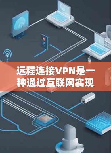 远程连接VPN是一种通过互联网实现设备间连接的加密技术,旨在提供安全、高效的数据传输和视频通话,适用于多种设备和场景。以下是其详细解释和步骤 远程连接VPN是一种通过互联网实现设备间连接的加密技术,旨在提供安全、高效的数据传输和视频通话,适用于多种设备和场景。以下是其详细解释和步骤