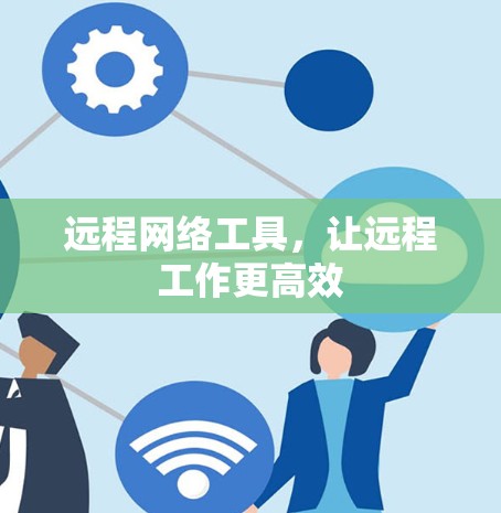 远程网络工具，让远程工作更高效