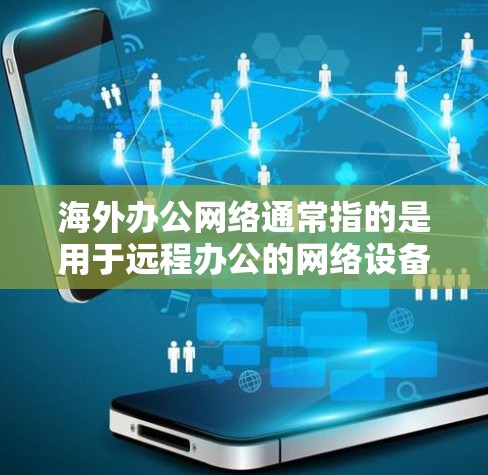 海外办公网络通常指的是用于远程办公的网络设备和服务,提供了一种高效、安全的协作方式。以下是一些常见的海外办公网络服务和它们的特点 海外办公网络通常指的是用于远程办公的网络设备和服务,提供了一种高效、安全的协作方式。以下是一些常见的海外办公网络服务和它们的特点