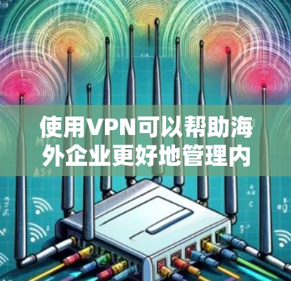 使用VPN可以帮助海外企业更好地管理内部数据和访问国际网络资源,同时保护数据的安全性。以下是一些关于使用 VPN 的基本知识和实际案例 使用VPN可以帮助海外企业更好地管理内部数据和访问国际网络资源,同时保护数据的安全性。以下是一些关于使用 VPN 的基本知识和实际案例